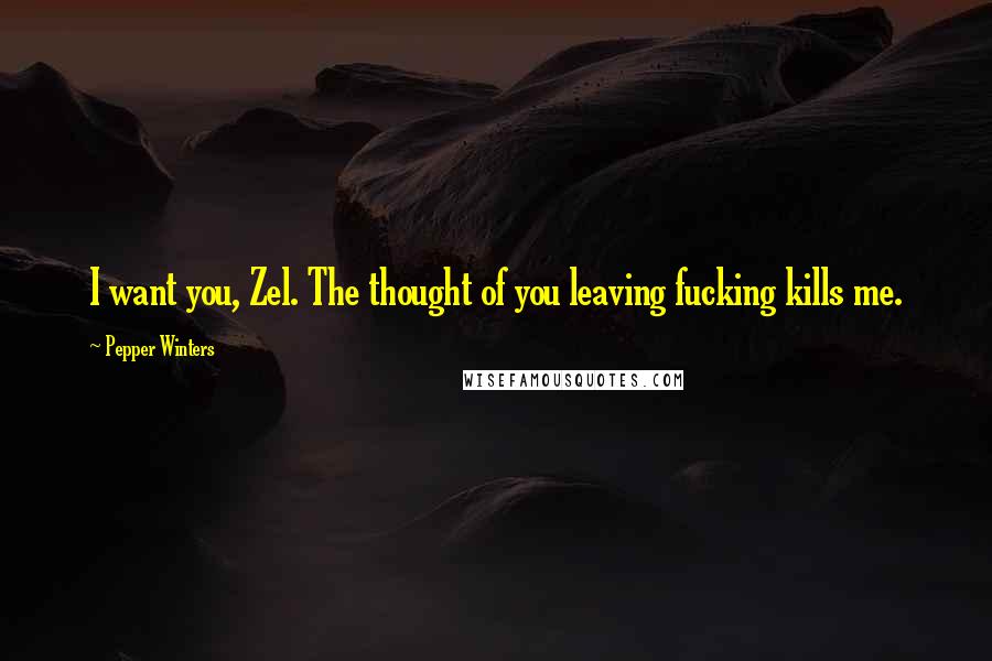 Pepper Winters Quotes: I want you, Zel. The thought of you leaving fucking kills me.