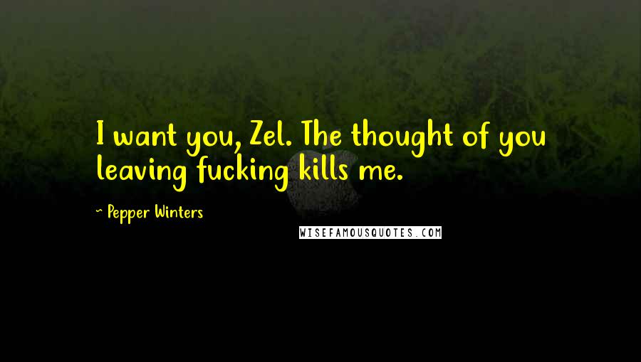 Pepper Winters Quotes: I want you, Zel. The thought of you leaving fucking kills me.