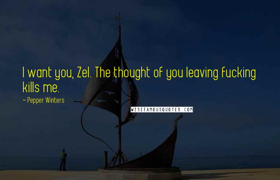 Pepper Winters Quotes: I want you, Zel. The thought of you leaving fucking kills me.