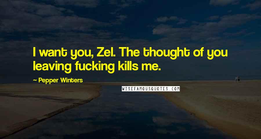 Pepper Winters Quotes: I want you, Zel. The thought of you leaving fucking kills me.