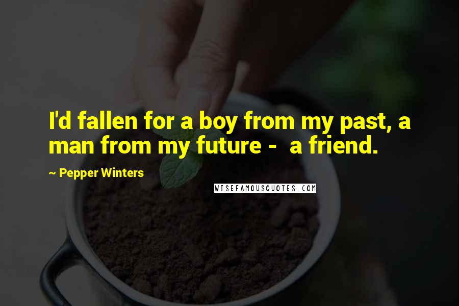 Pepper Winters Quotes: I'd fallen for a boy from my past, a man from my future - a friend.