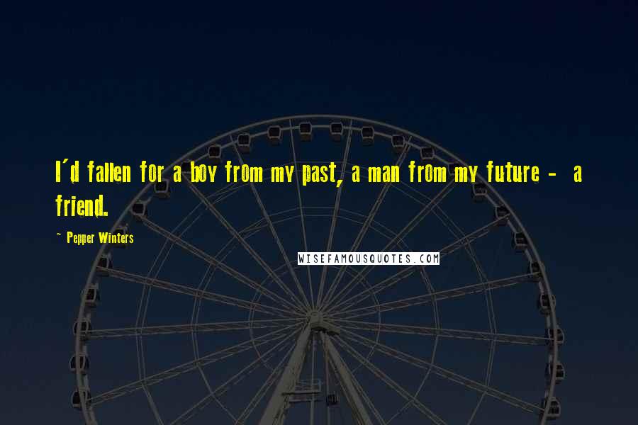 Pepper Winters Quotes: I'd fallen for a boy from my past, a man from my future -  a friend.