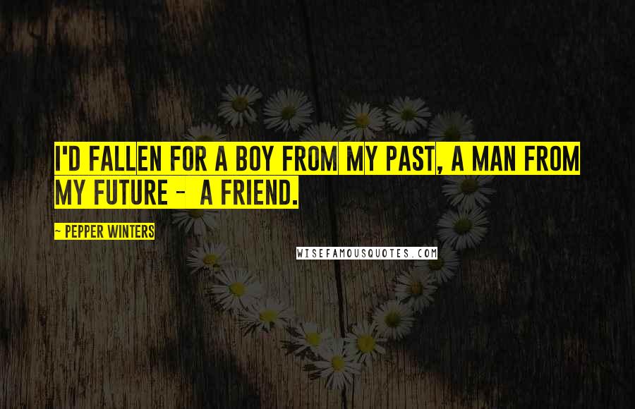 Pepper Winters Quotes: I'd fallen for a boy from my past, a man from my future -  a friend.