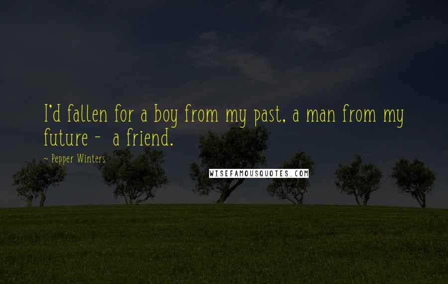 Pepper Winters Quotes: I'd fallen for a boy from my past, a man from my future -  a friend.
