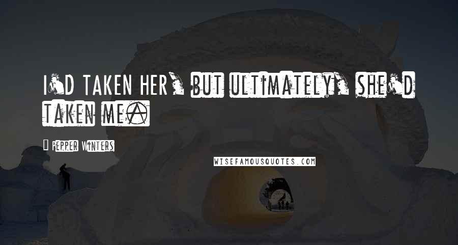 Pepper Winters Quotes: I'D TAKEN HER, but ultimately, she'd taken me.