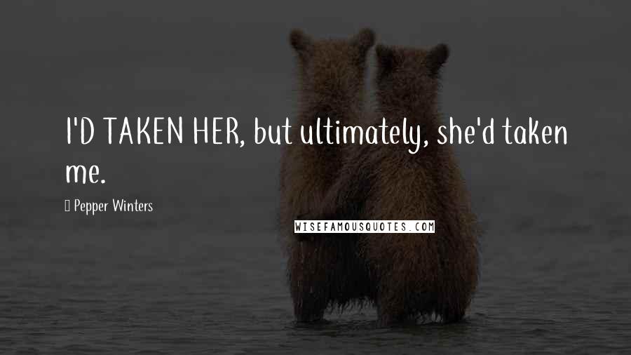Pepper Winters Quotes: I'D TAKEN HER, but ultimately, she'd taken me.