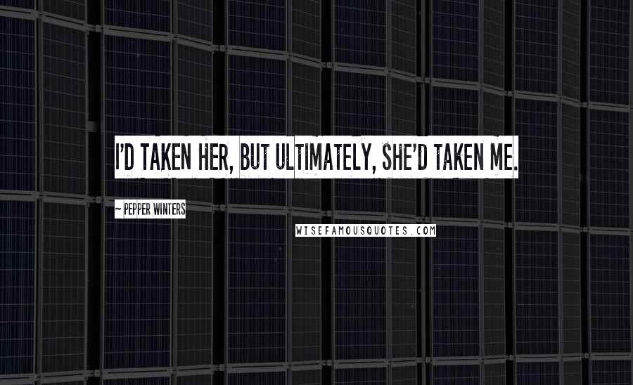 Pepper Winters Quotes: I'D TAKEN HER, but ultimately, she'd taken me.