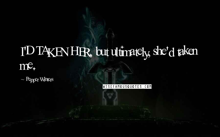 Pepper Winters Quotes: I'D TAKEN HER, but ultimately, she'd taken me.