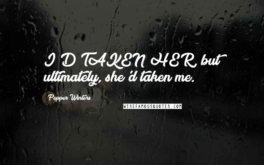 Pepper Winters Quotes: I'D TAKEN HER, but ultimately, she'd taken me.