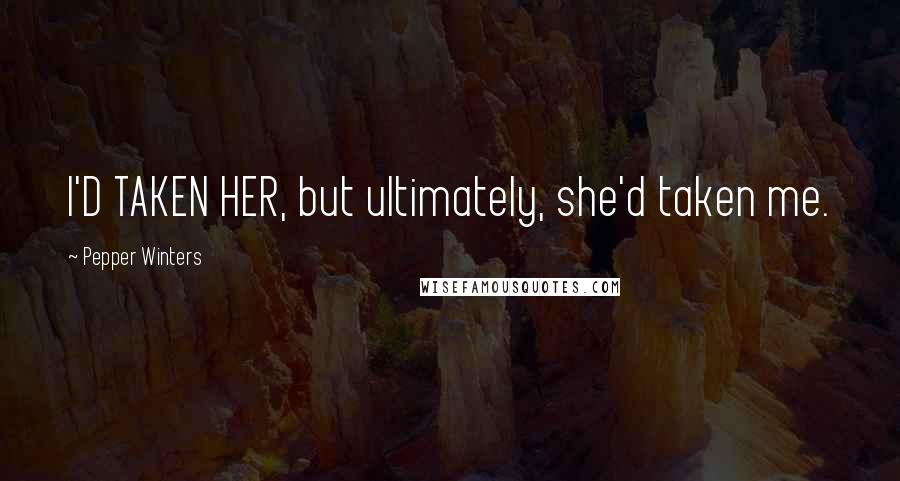 Pepper Winters Quotes: I'D TAKEN HER, but ultimately, she'd taken me.