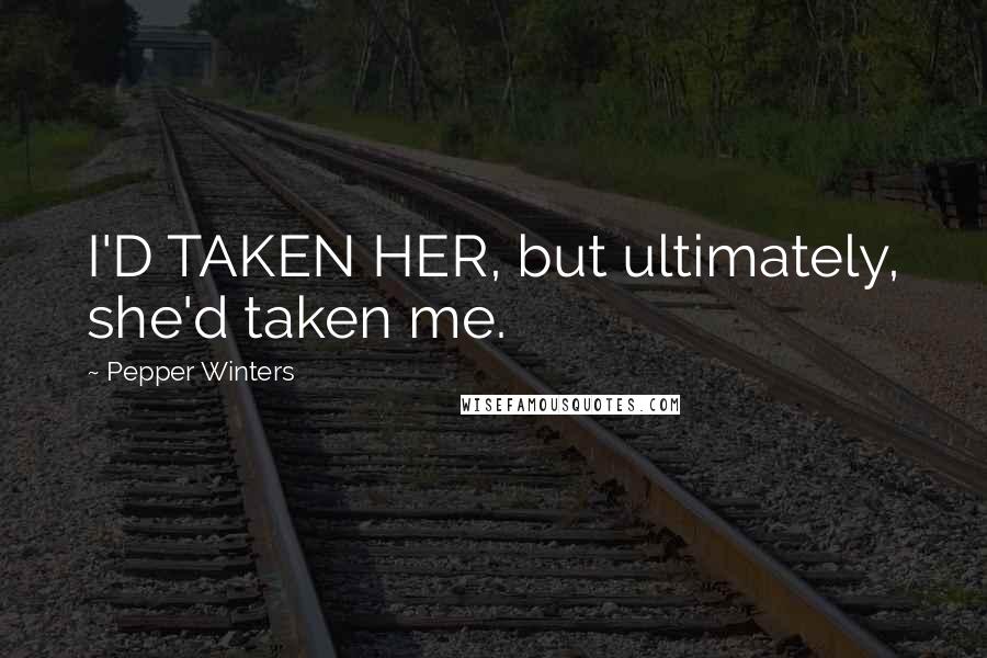 Pepper Winters Quotes: I'D TAKEN HER, but ultimately, she'd taken me.