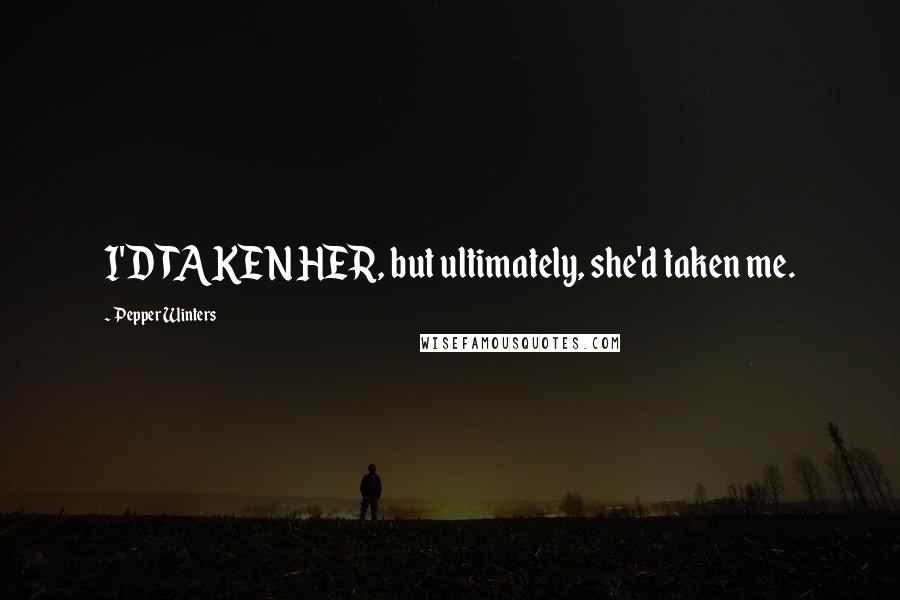 Pepper Winters Quotes: I'D TAKEN HER, but ultimately, she'd taken me.