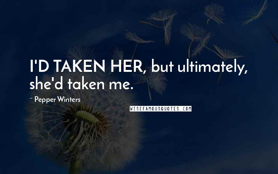 Pepper Winters Quotes: I'D TAKEN HER, but ultimately, she'd taken me.