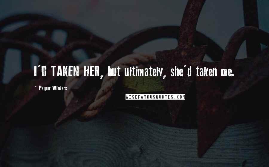 Pepper Winters Quotes: I'D TAKEN HER, but ultimately, she'd taken me.