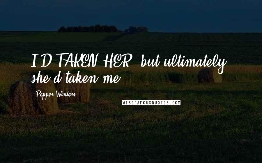 Pepper Winters Quotes: I'D TAKEN HER, but ultimately, she'd taken me.