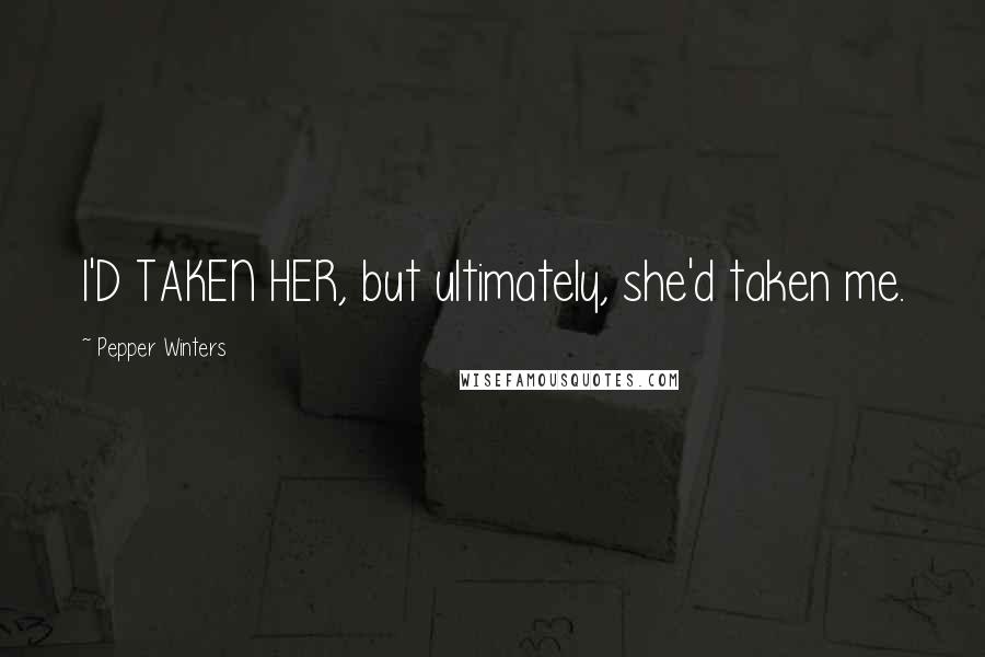 Pepper Winters Quotes: I'D TAKEN HER, but ultimately, she'd taken me.