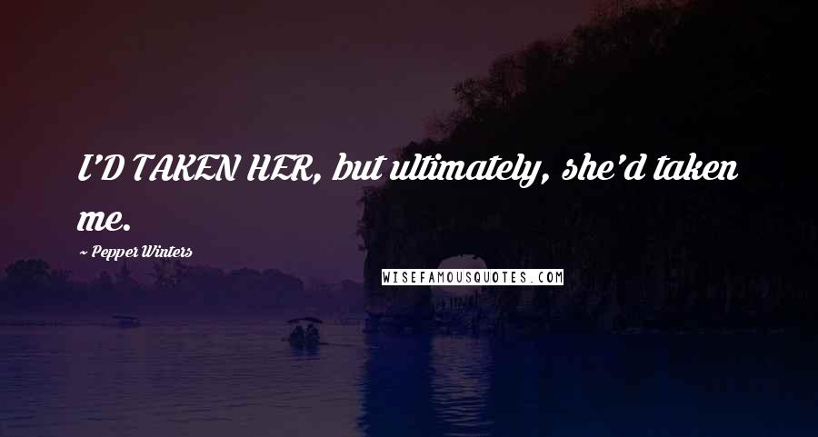 Pepper Winters Quotes: I'D TAKEN HER, but ultimately, she'd taken me.