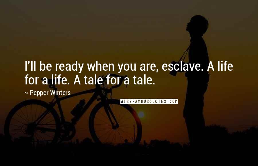 Pepper Winters Quotes: I'll be ready when you are, esclave. A life for a life. A tale for a tale.