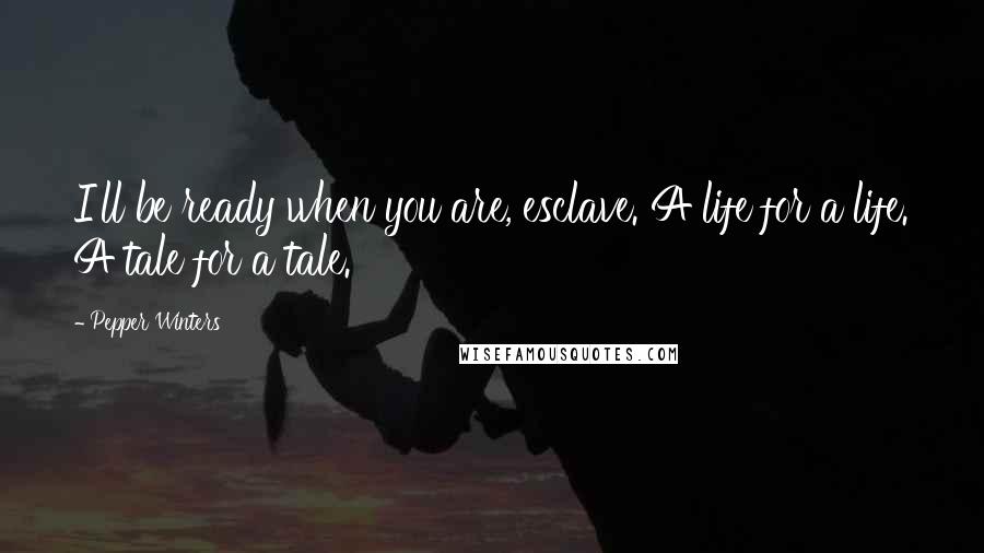 Pepper Winters Quotes: I'll be ready when you are, esclave. A life for a life. A tale for a tale.