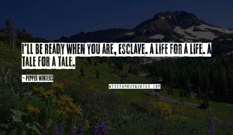 Pepper Winters Quotes: I'll be ready when you are, esclave. A life for a life. A tale for a tale.