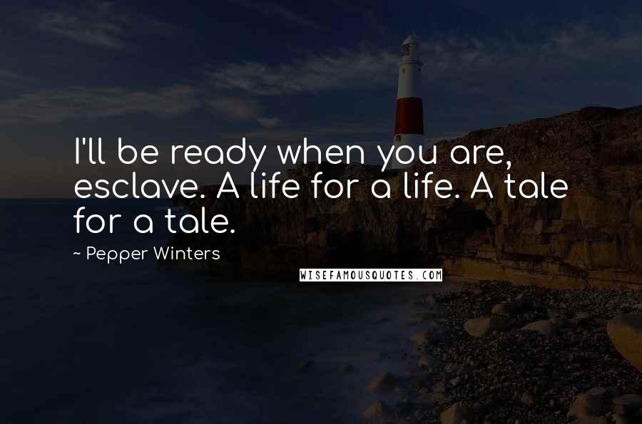 Pepper Winters Quotes: I'll be ready when you are, esclave. A life for a life. A tale for a tale.