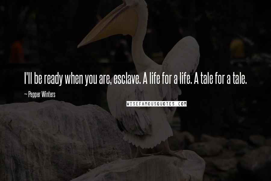 Pepper Winters Quotes: I'll be ready when you are, esclave. A life for a life. A tale for a tale.
