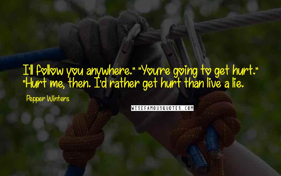 Pepper Winters Quotes: I'll follow you anywhere." "You're going to get hurt." "Hurt me, then. I'd rather get hurt than live a lie.