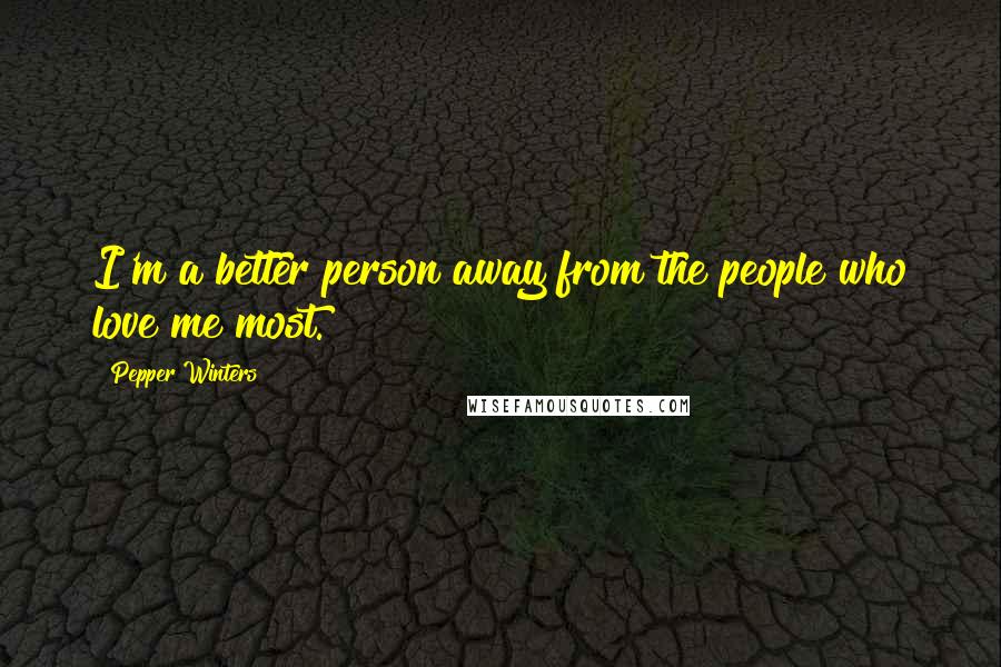Pepper Winters Quotes: I'm a better person away from the people who love me most.