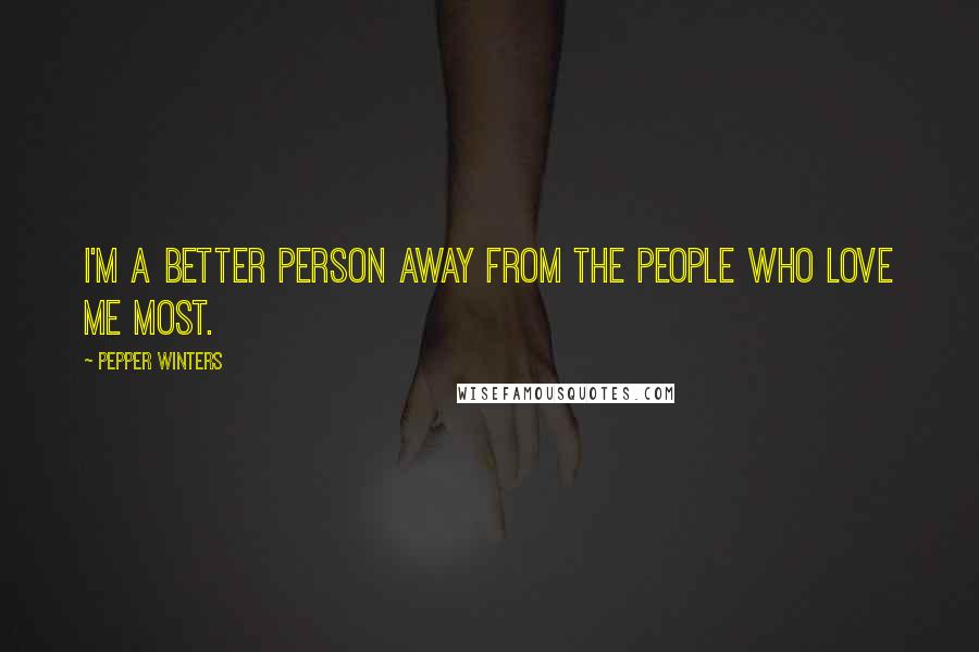 Pepper Winters Quotes: I'm a better person away from the people who love me most.