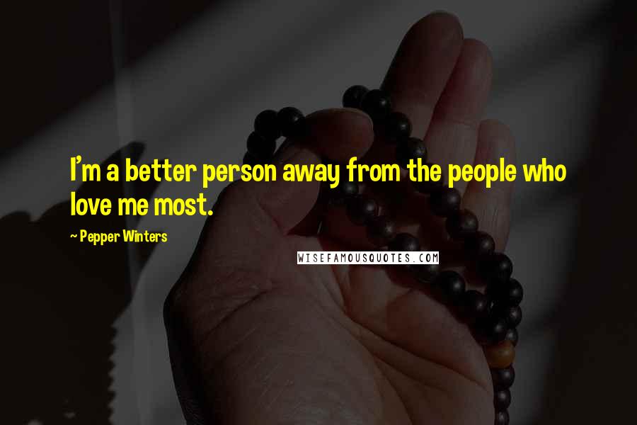 Pepper Winters Quotes: I'm a better person away from the people who love me most.