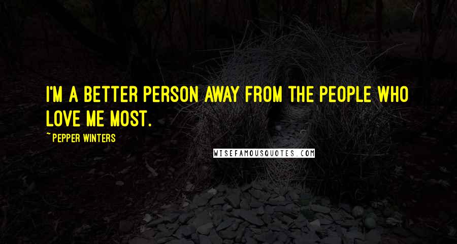 Pepper Winters Quotes: I'm a better person away from the people who love me most.