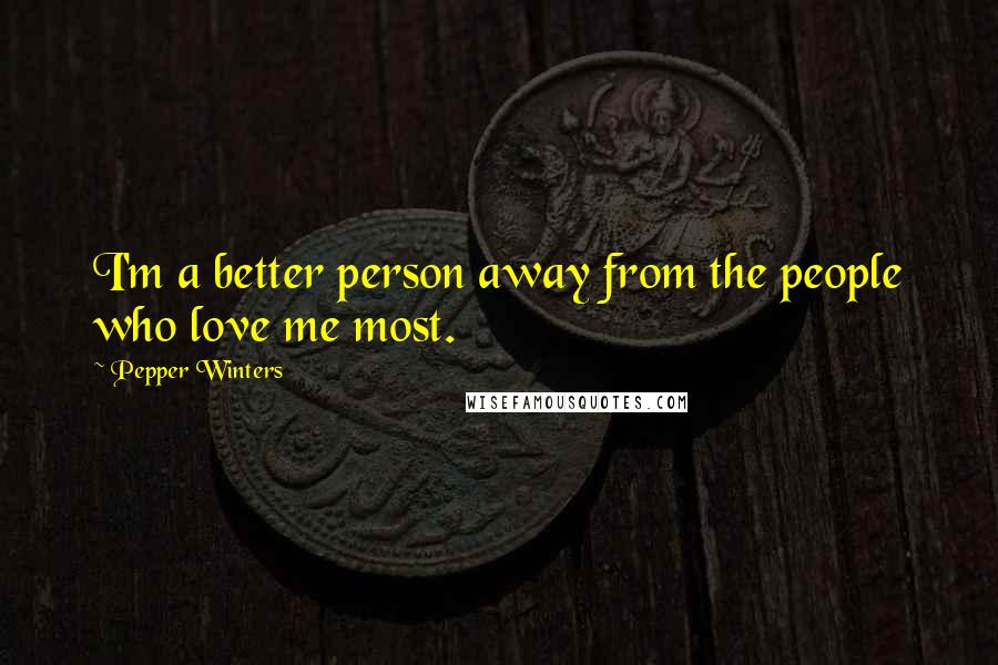 Pepper Winters Quotes: I'm a better person away from the people who love me most.