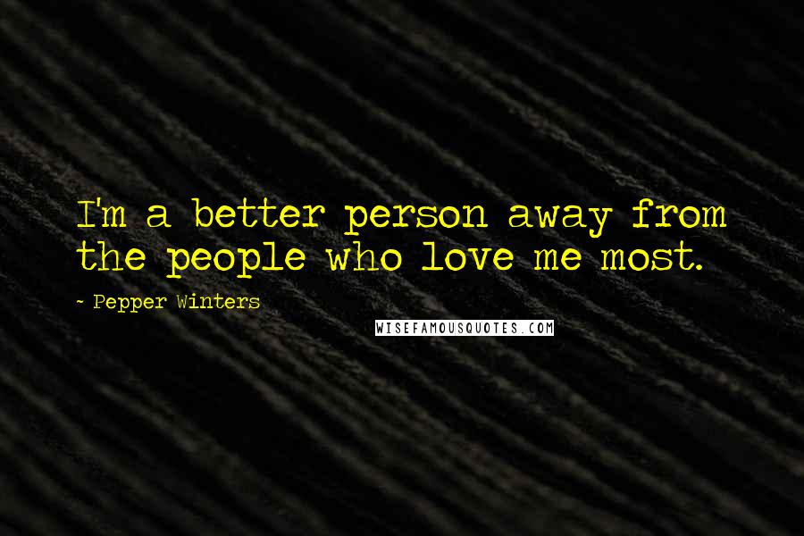Pepper Winters Quotes: I'm a better person away from the people who love me most.