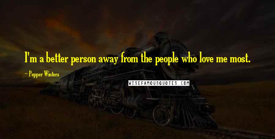 Pepper Winters Quotes: I'm a better person away from the people who love me most.