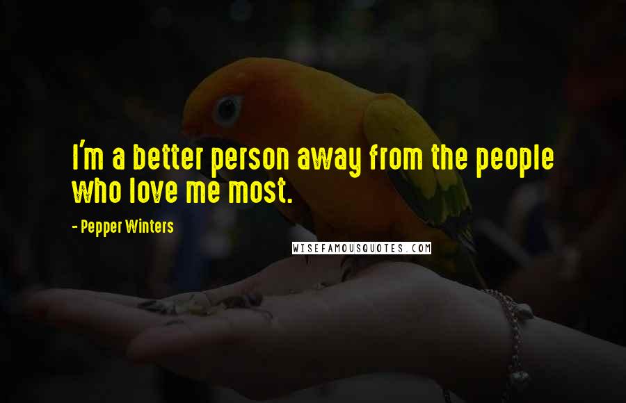 Pepper Winters Quotes: I'm a better person away from the people who love me most.