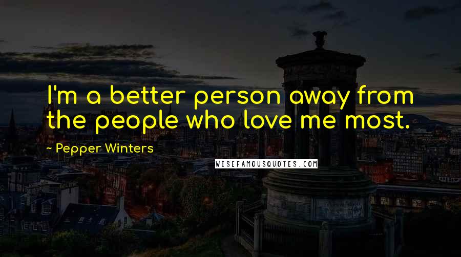 Pepper Winters Quotes: I'm a better person away from the people who love me most.
