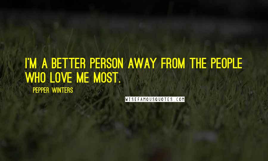 Pepper Winters Quotes: I'm a better person away from the people who love me most.
