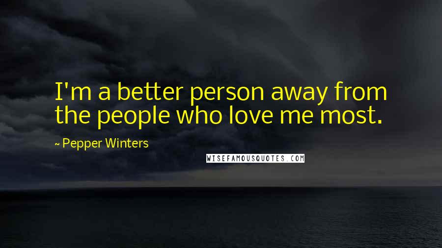 Pepper Winters Quotes: I'm a better person away from the people who love me most.