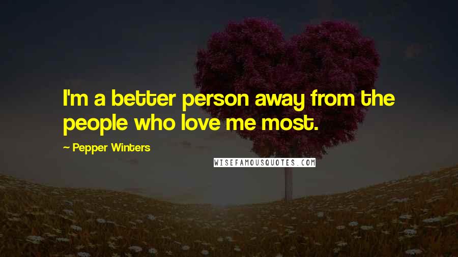 Pepper Winters Quotes: I'm a better person away from the people who love me most.