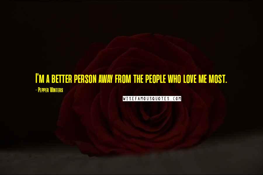 Pepper Winters Quotes: I'm a better person away from the people who love me most.