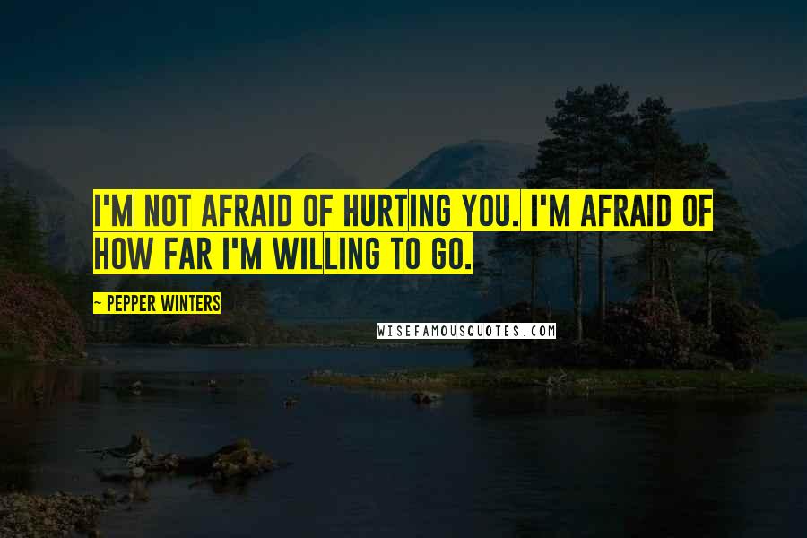Pepper Winters Quotes: I'm not afraid of hurting you. I'm afraid of how far I'm willing to go.