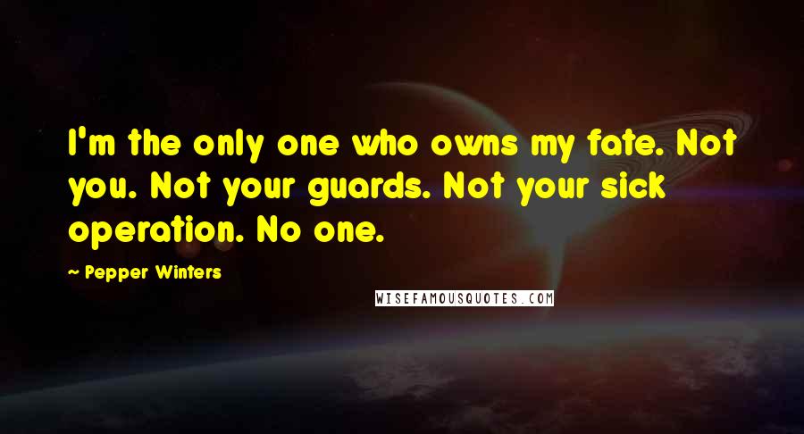 Pepper Winters Quotes: I'm the only one who owns my fate. Not you. Not your guards. Not your sick operation. No one.