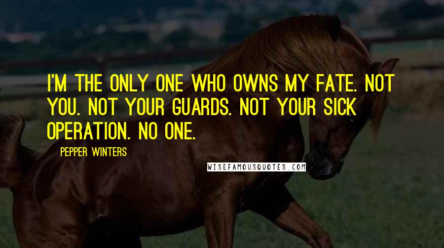 Pepper Winters Quotes: I'm the only one who owns my fate. Not you. Not your guards. Not your sick operation. No one.