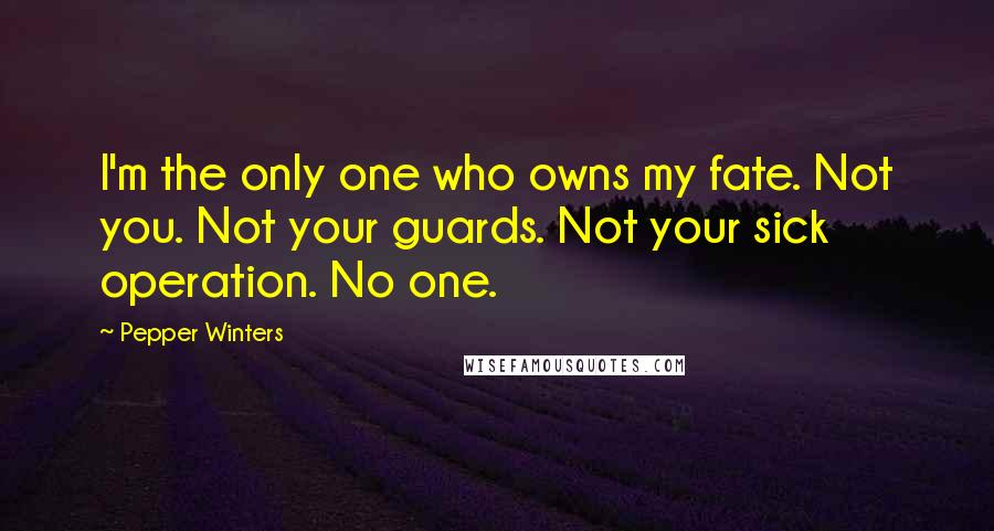 Pepper Winters Quotes: I'm the only one who owns my fate. Not you. Not your guards. Not your sick operation. No one.