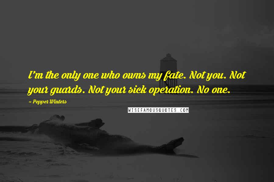 Pepper Winters Quotes: I'm the only one who owns my fate. Not you. Not your guards. Not your sick operation. No one.