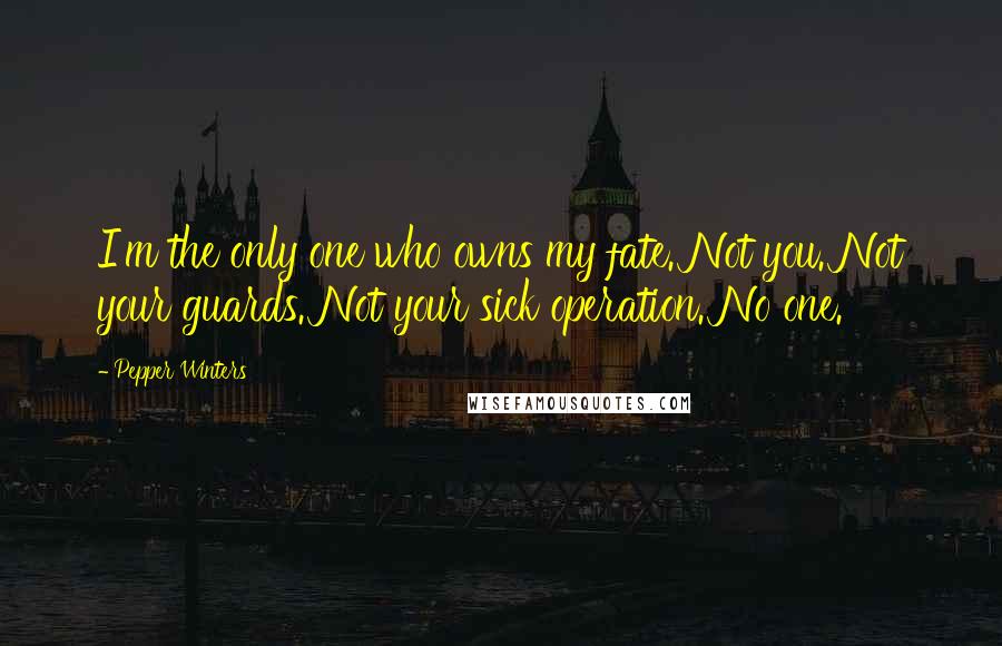 Pepper Winters Quotes: I'm the only one who owns my fate. Not you. Not your guards. Not your sick operation. No one.