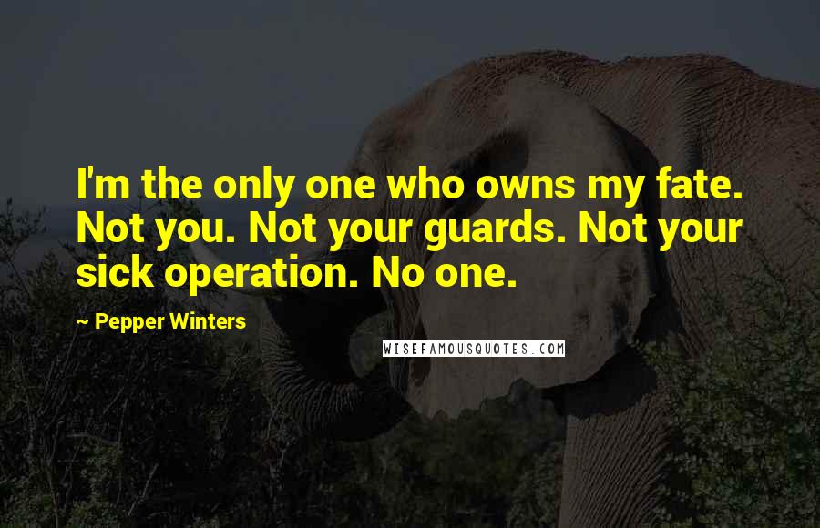 Pepper Winters Quotes: I'm the only one who owns my fate. Not you. Not your guards. Not your sick operation. No one.