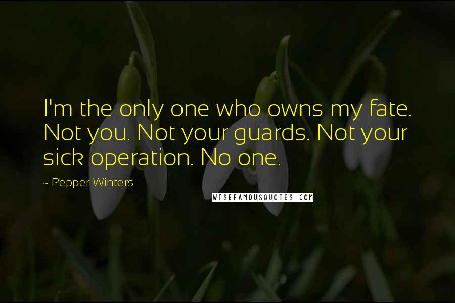 Pepper Winters Quotes: I'm the only one who owns my fate. Not you. Not your guards. Not your sick operation. No one.