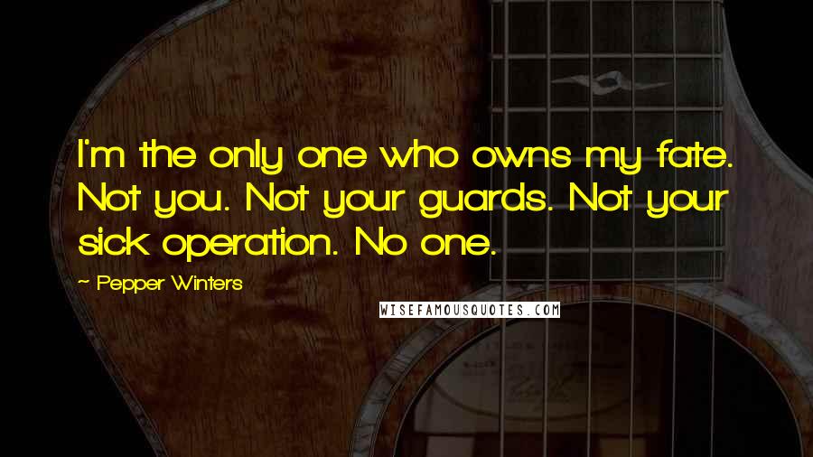 Pepper Winters Quotes: I'm the only one who owns my fate. Not you. Not your guards. Not your sick operation. No one.