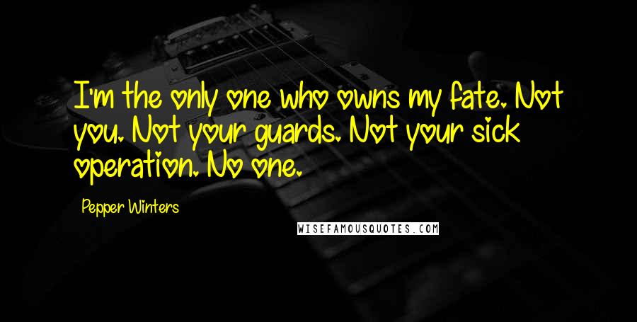 Pepper Winters Quotes: I'm the only one who owns my fate. Not you. Not your guards. Not your sick operation. No one.